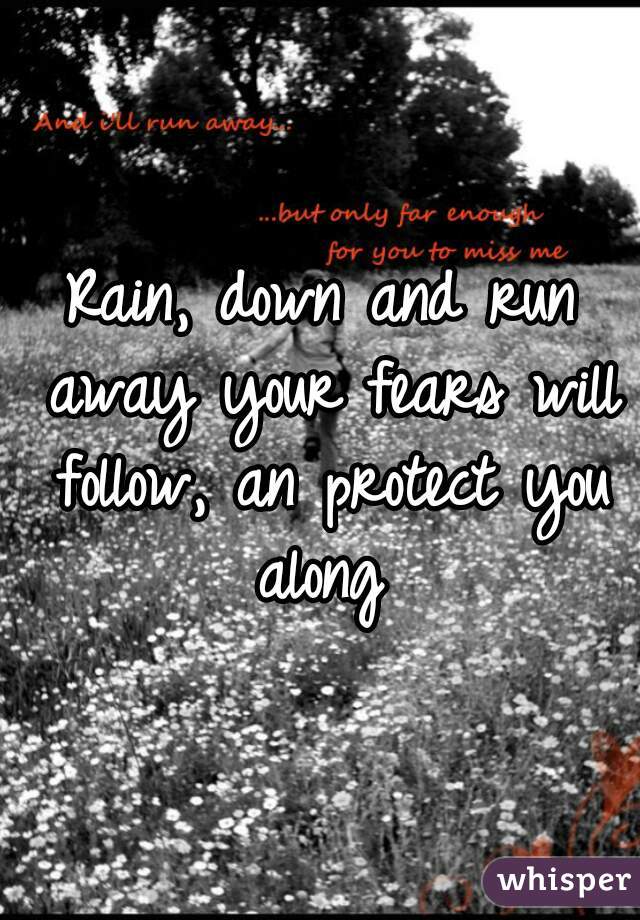 Rain, down and run away your fears will follow, an protect you along 
