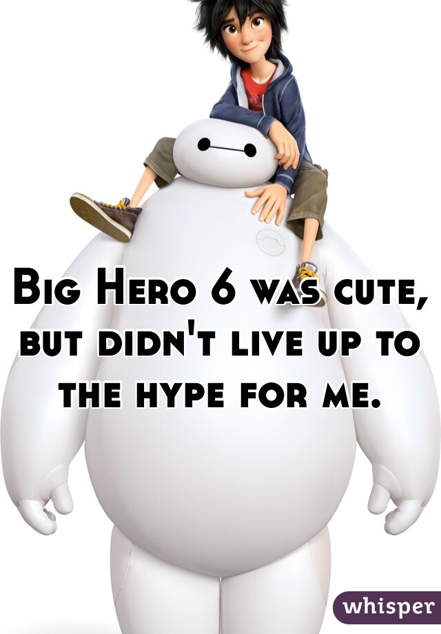 Big Hero 6 was cute, but didn't live up to the hype for me. 