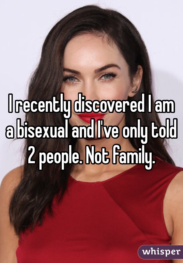 I recently discovered I am a bisexual and I've only told 2 people. Not family.