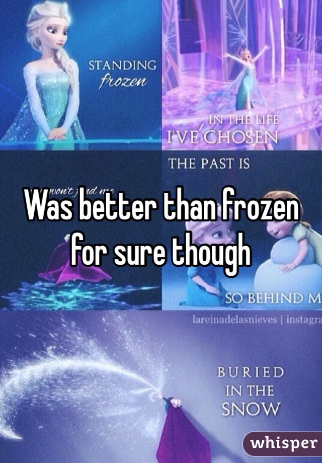 Was better than frozen for sure though 