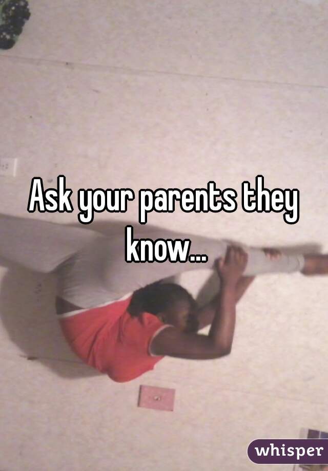 Ask your parents they know...