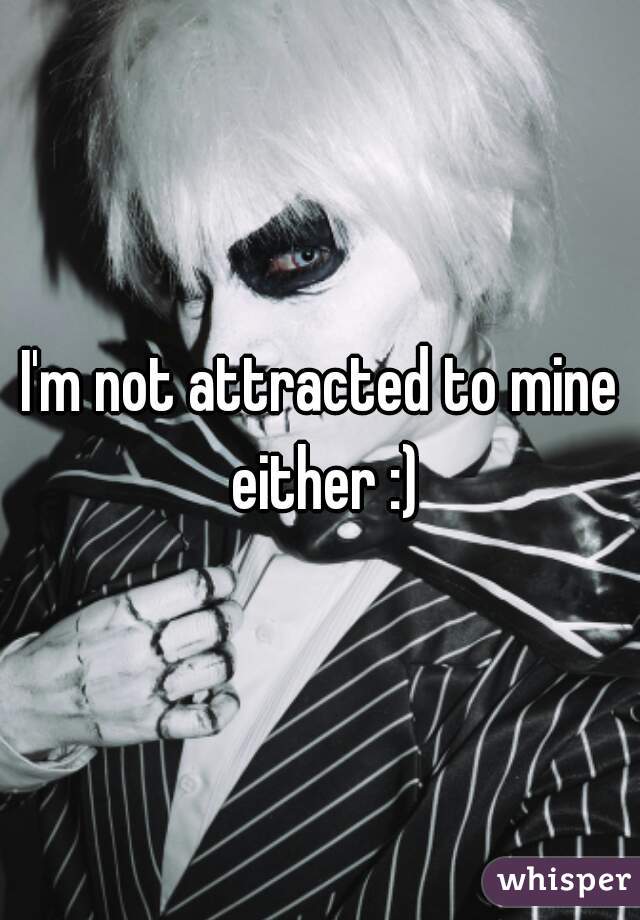I'm not attracted to mine either :)