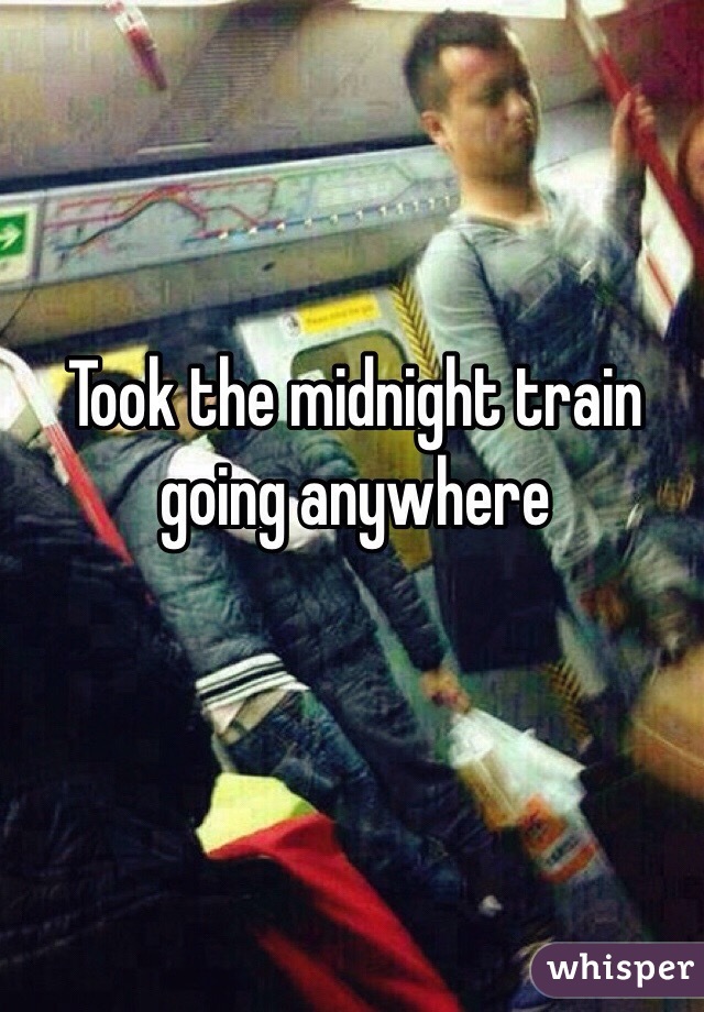 Took the midnight train going anywhere 