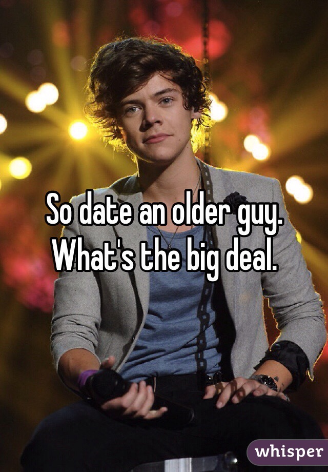So date an older guy. What's the big deal. 