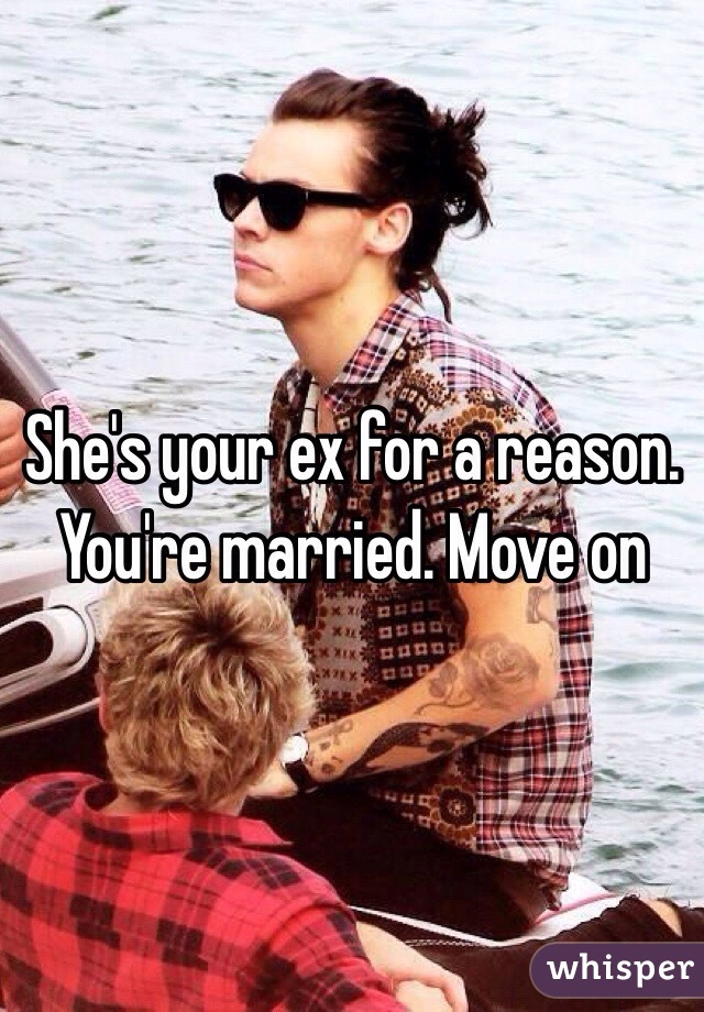 She's your ex for a reason. You're married. Move on