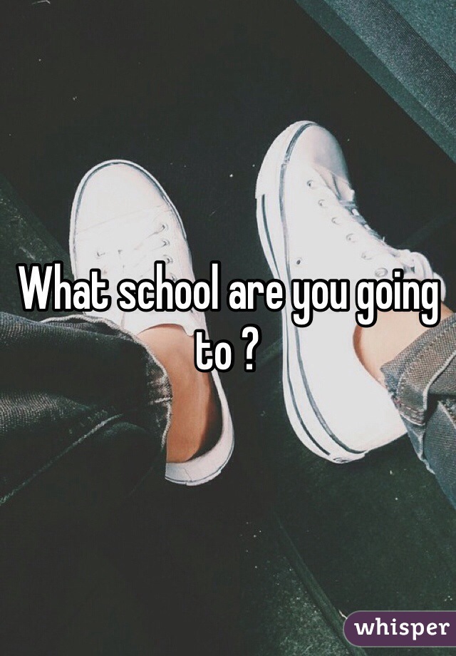 What school are you going to ?