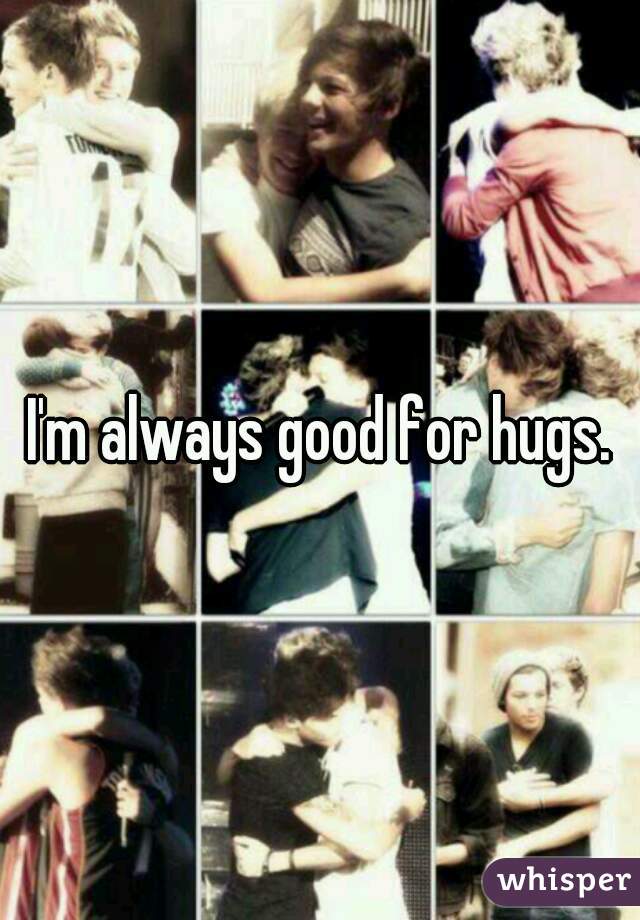 I'm always good for hugs.