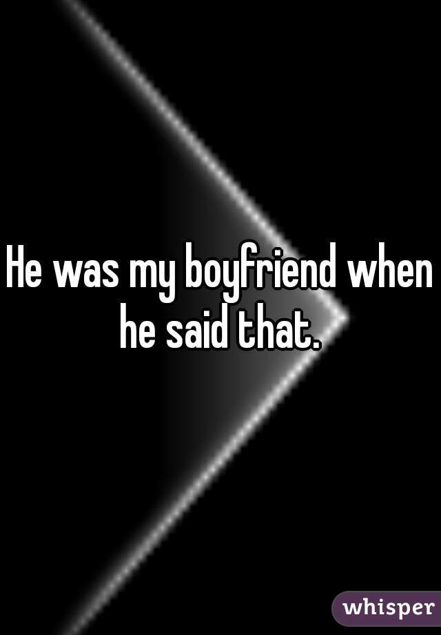 He was my boyfriend when he said that. 