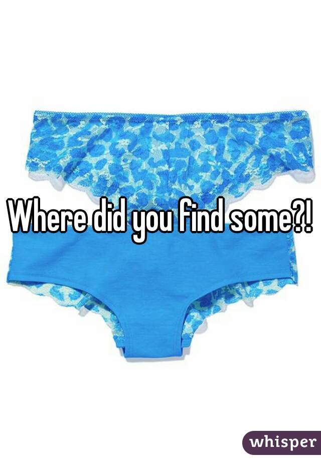 Where did you find some?!