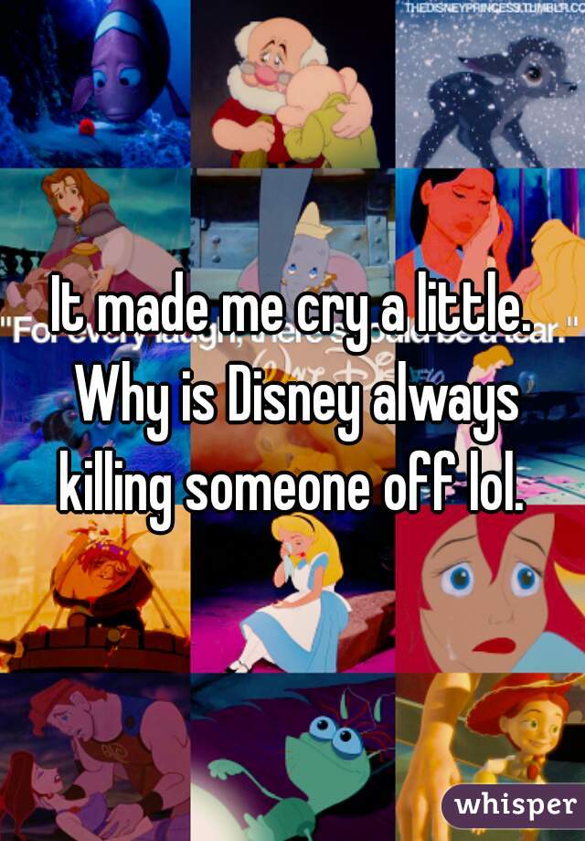 It made me cry a little. Why is Disney always killing someone off lol. 