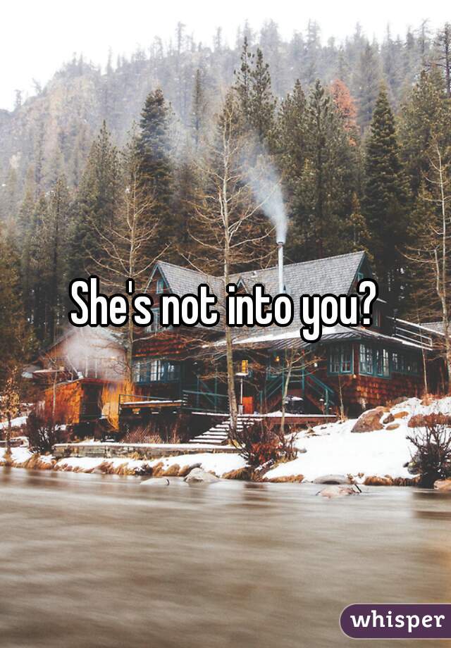 She's not into you?