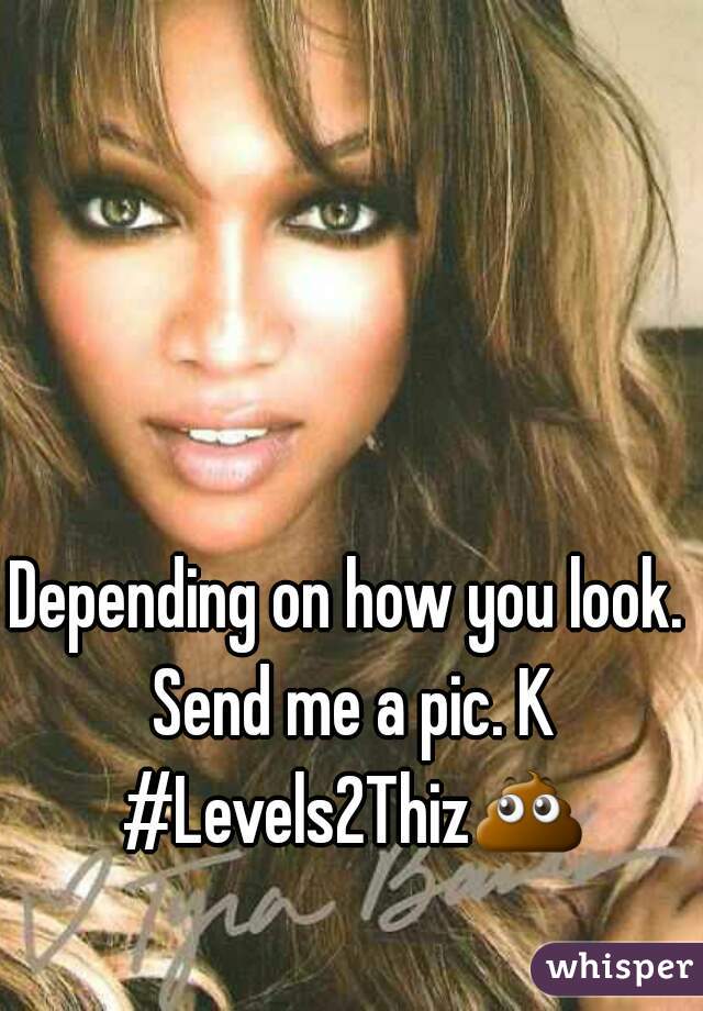 Depending on how you look. Send me a pic. K #Levels2Thiz💩 