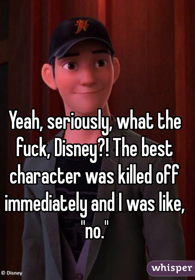 Yeah, seriously, what the fuck, Disney?! The best character was killed off immediately and I was like, "no."