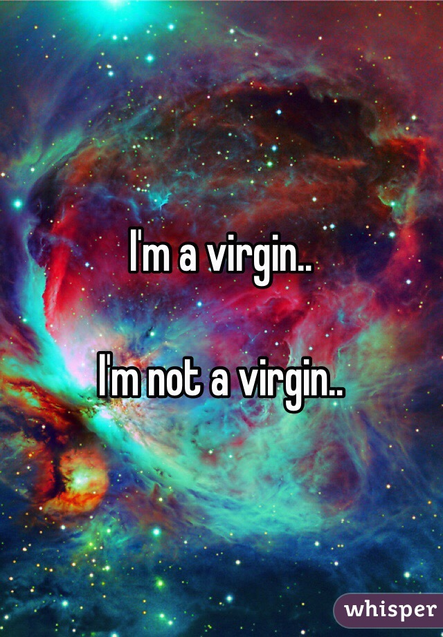 I'm a virgin..

I'm not a virgin..