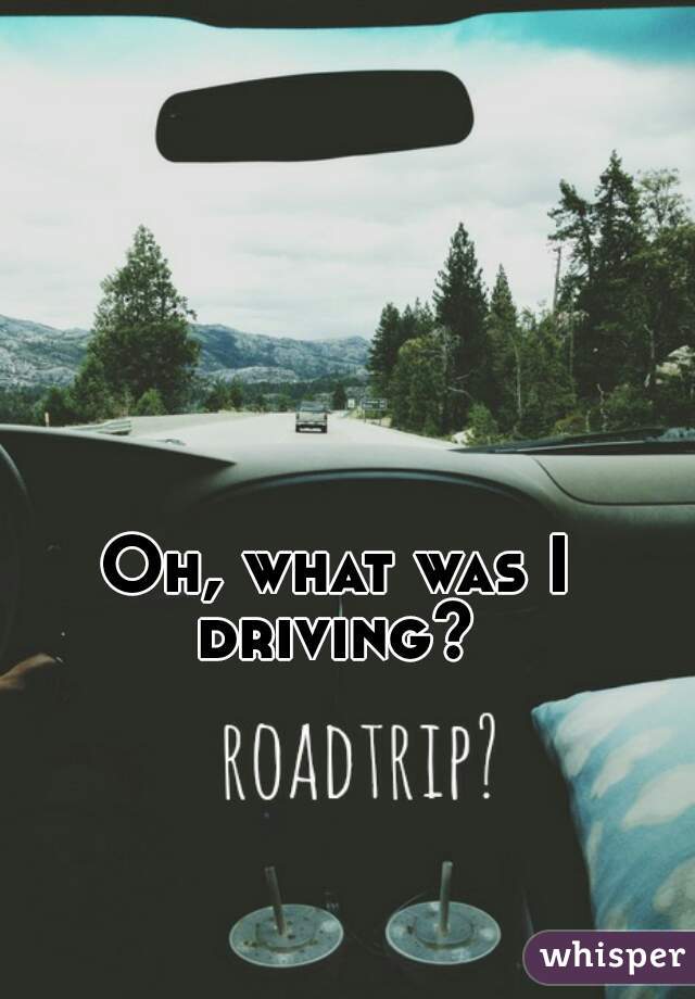 Oh, what was I driving? 