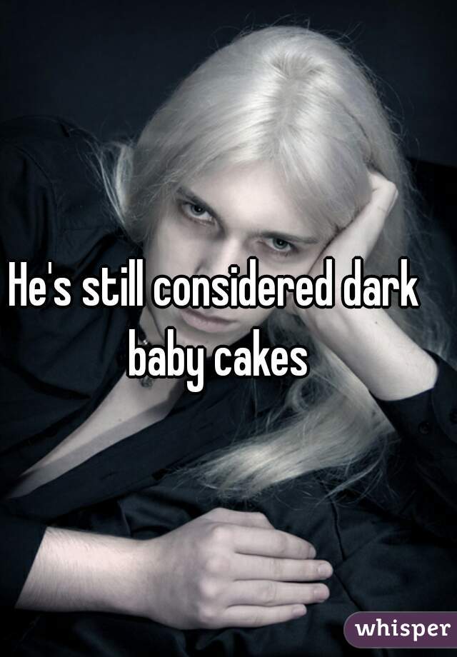 He's still considered dark baby cakes