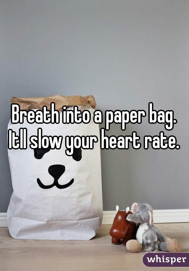 Breath into a paper bag. Itll slow your heart rate. 