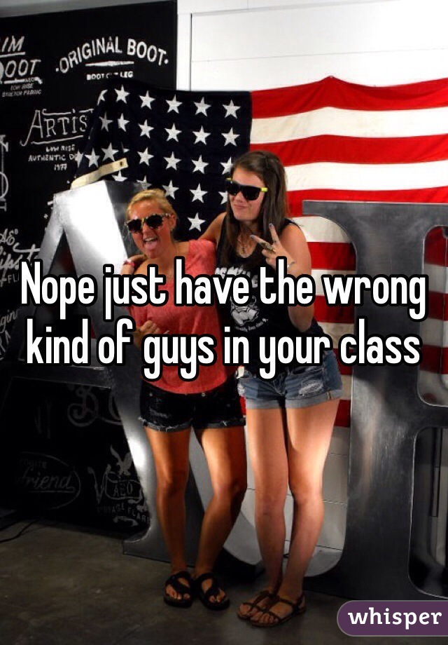 Nope just have the wrong kind of guys in your class