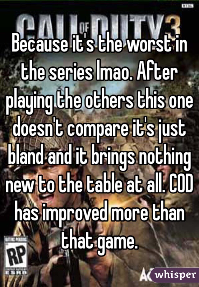 Because it's the worst in the series lmao. After playing the others this one doesn't compare it's just bland and it brings nothing new to the table at all. COD has improved more than that game.