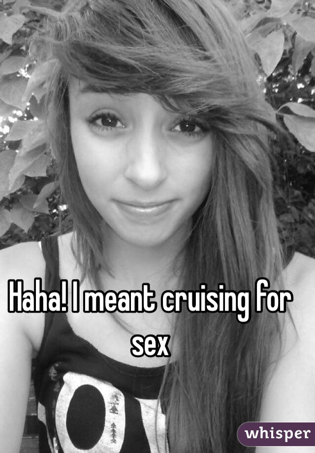 Haha! I meant cruising for sex