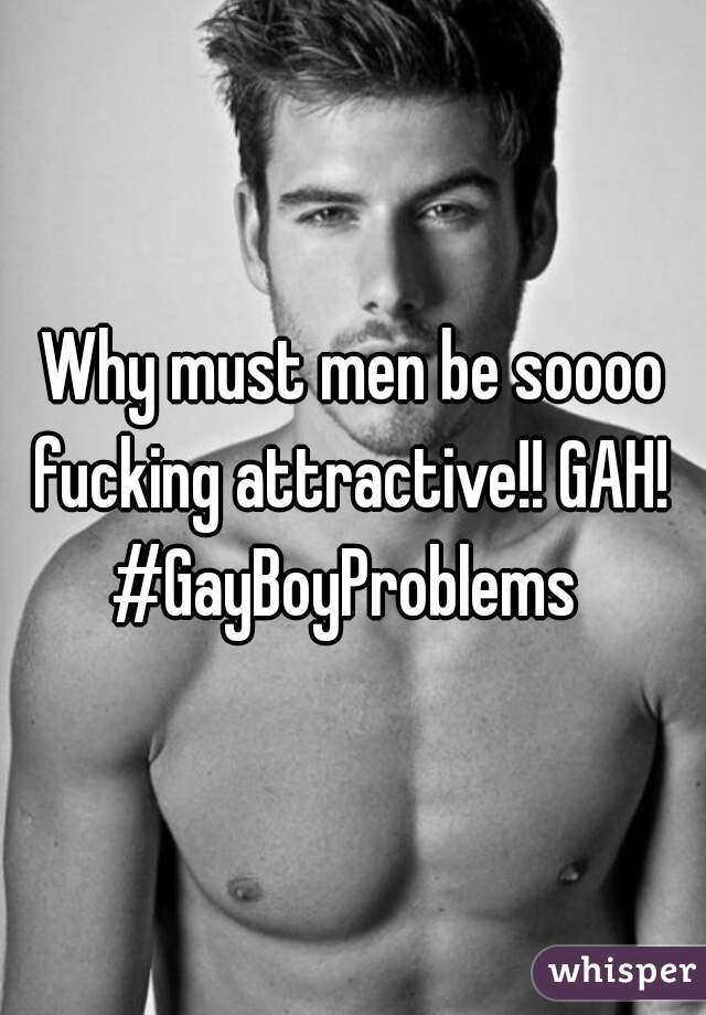 Why must men be soooo fucking attractive!! GAH! 
#GayBoyProblems 