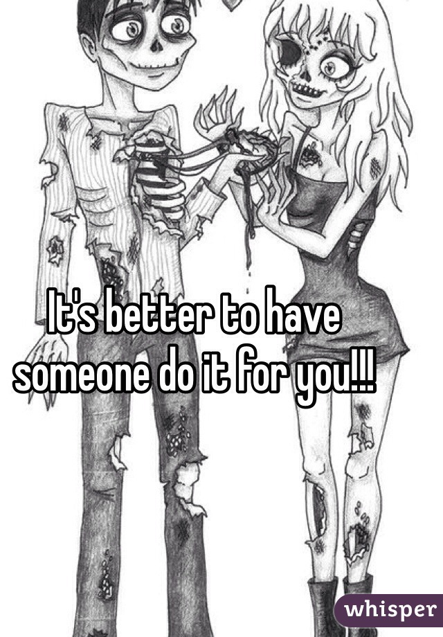 It's better to have someone do it for you!!!
