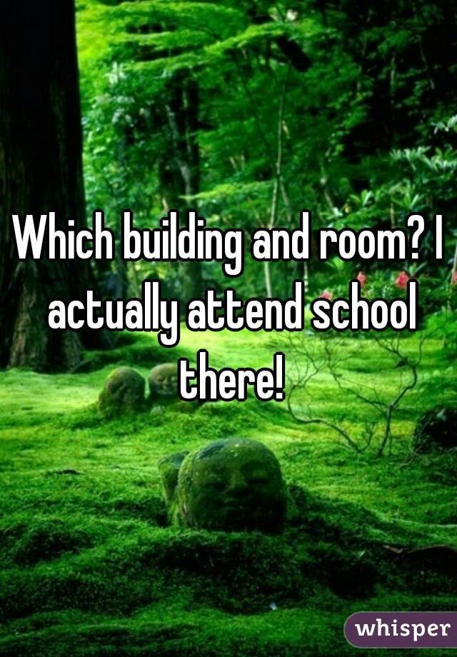 Which building and room? I actually attend school there!