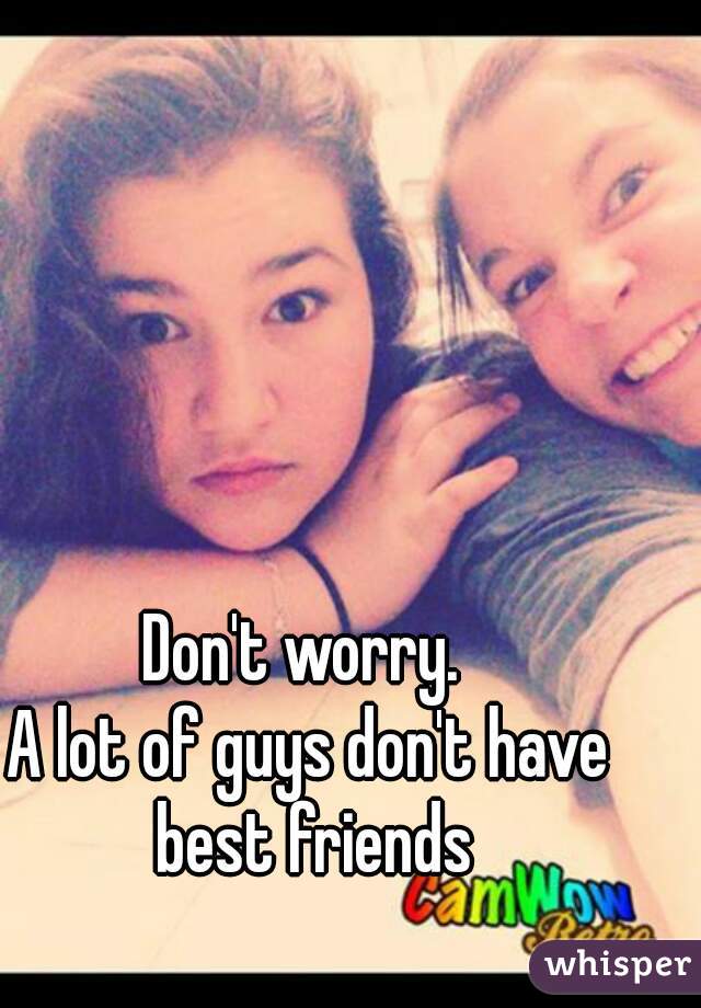 Don't worry. 
A lot of guys don't have best friends