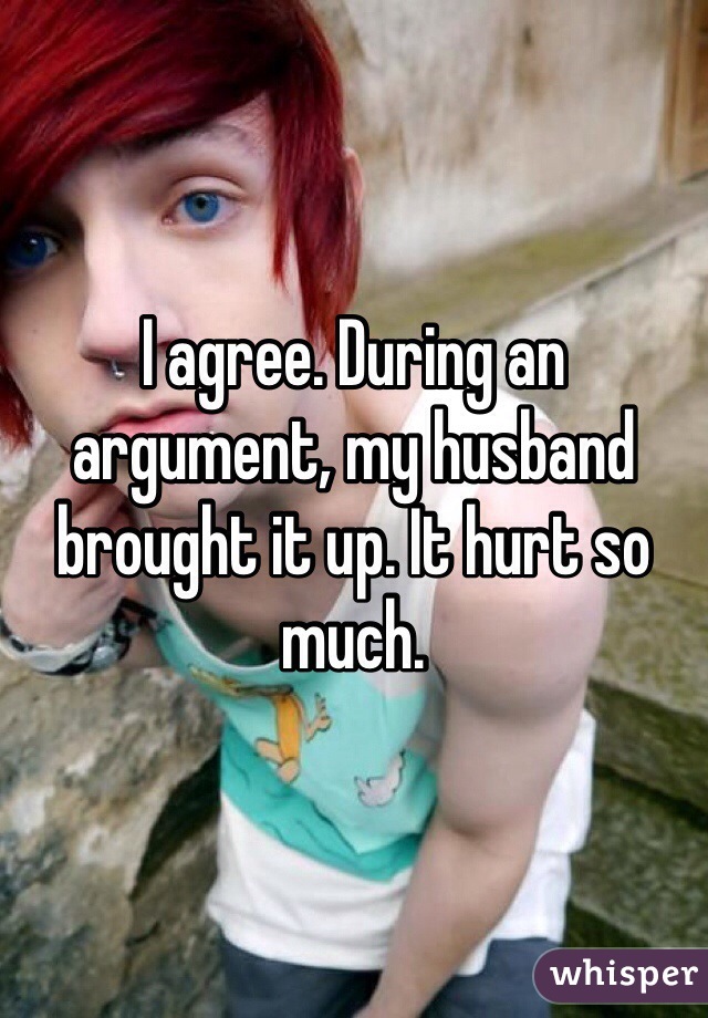 I agree. During an argument, my husband brought it up. It hurt so much.