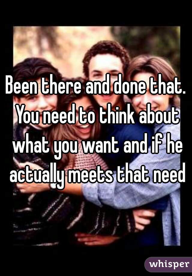 Been there and done that. You need to think about what you want and if he actually meets that need