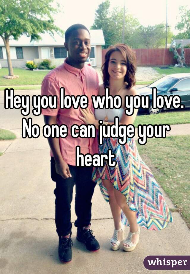 Hey you love who you love. No one can judge your heart