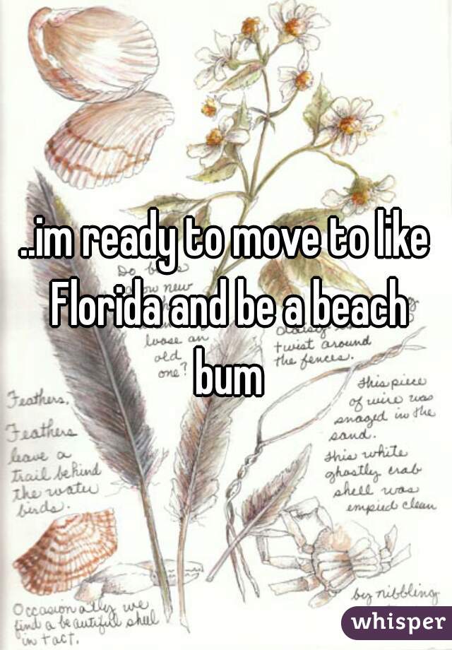 ..im ready to move to like Florida and be a beach bum