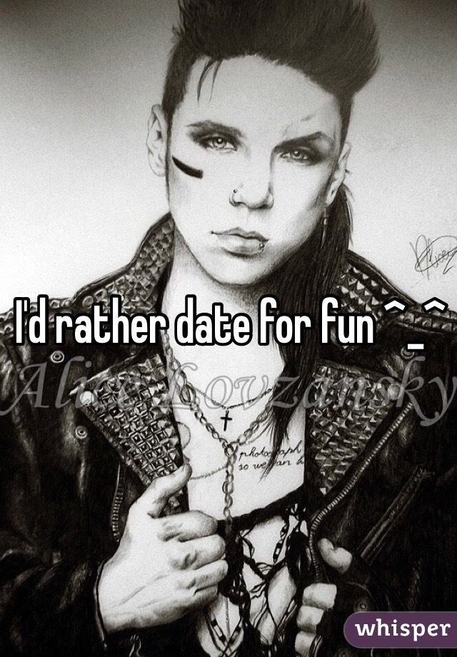 I'd rather date for fun ^_^