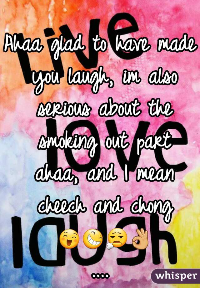 Ahaa glad to have made you laugh, im also serious about the smoking out part ahaa, and I mean cheech and chong 😄😆😧👌....