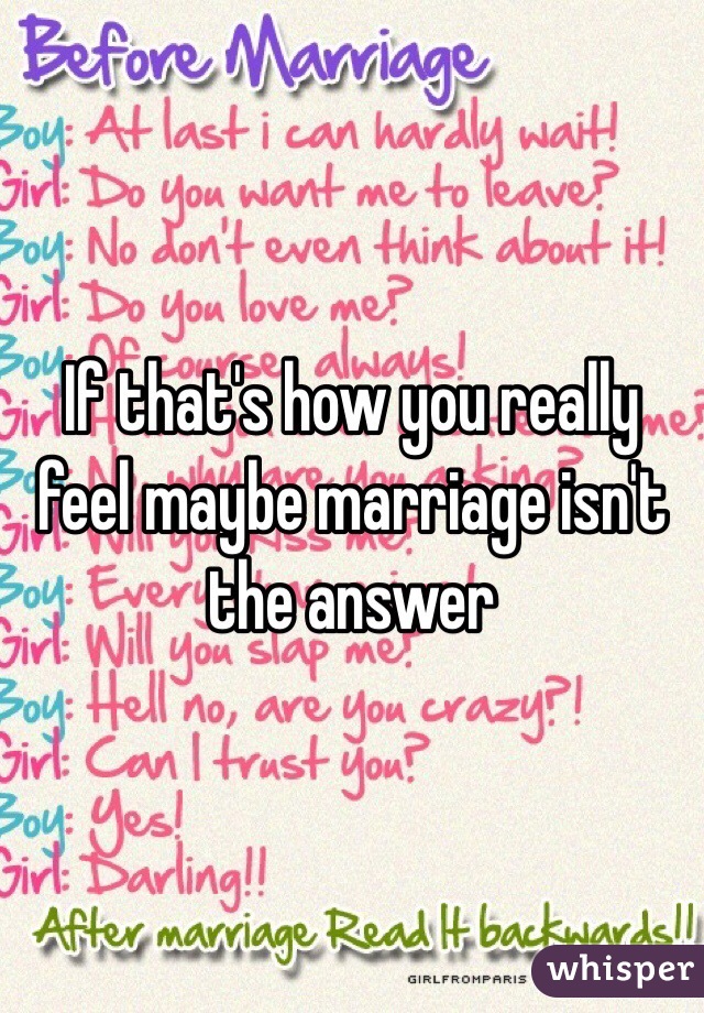 If that's how you really feel maybe marriage isn't the answer