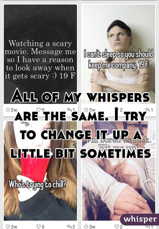 All of my whispers are the same. I try to change it up a little bit sometimes 