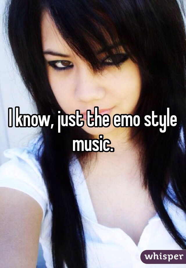 I know, just the emo style music.