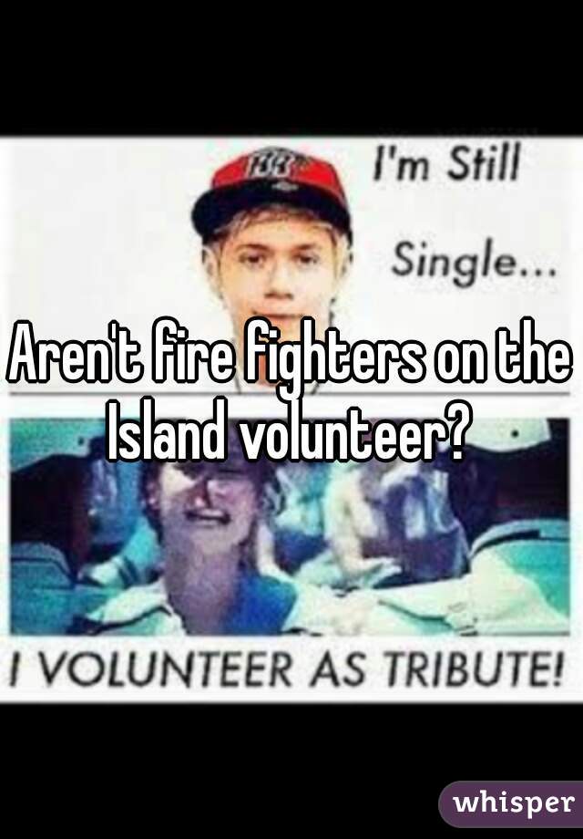 Aren't fire fighters on the Island volunteer? 