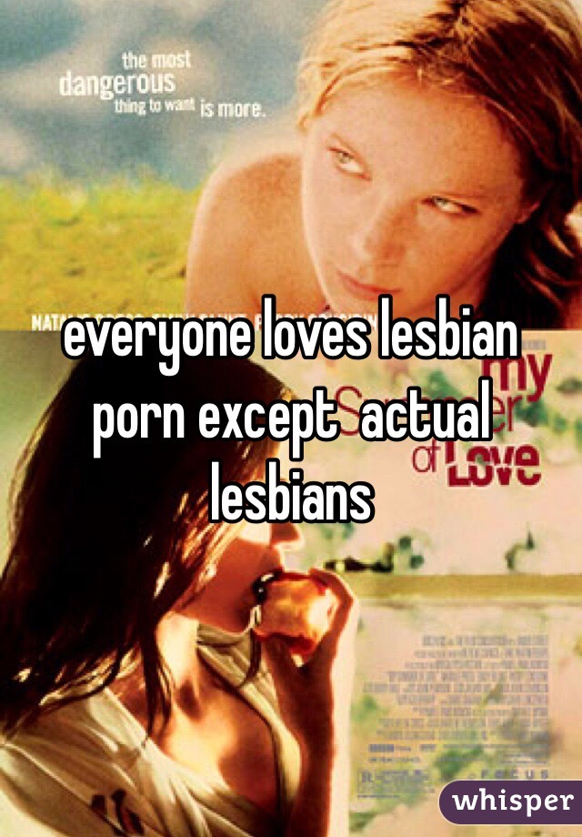 everyone loves lesbian porn except  actual lesbians