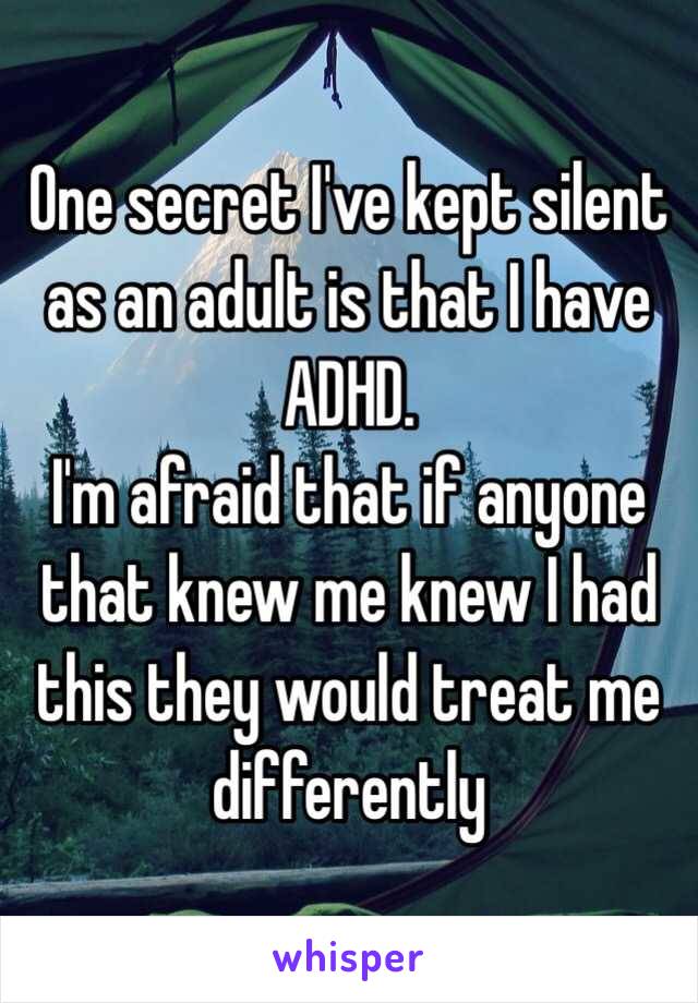 One secret I've kept silent as an adult is that I have ADHD. 
I'm afraid that if anyone that knew me knew I had this they would treat me differently 