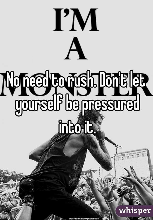 No need to rush. Don't let yourself be pressured into it.