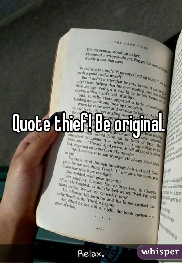 Quote thief! Be original. 