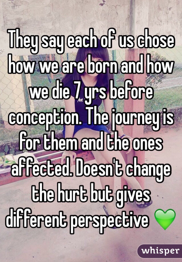 They say each of us chose how we are born and how we die 7 yrs before conception. The journey is for them and the ones affected. Doesn't change the hurt but gives different perspective 💚