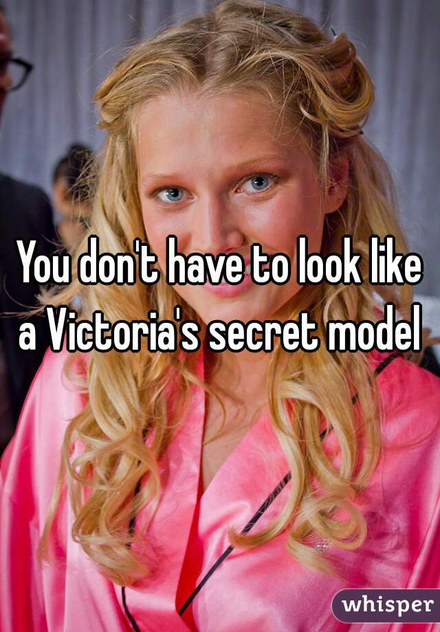 You don't have to look like a Victoria's secret model 