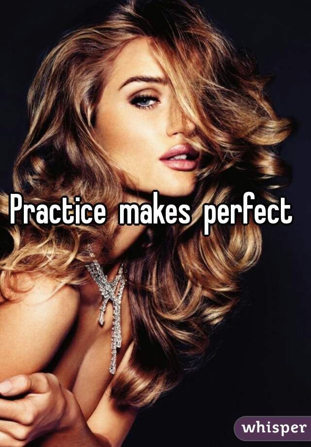 Practice  makes  perfect 