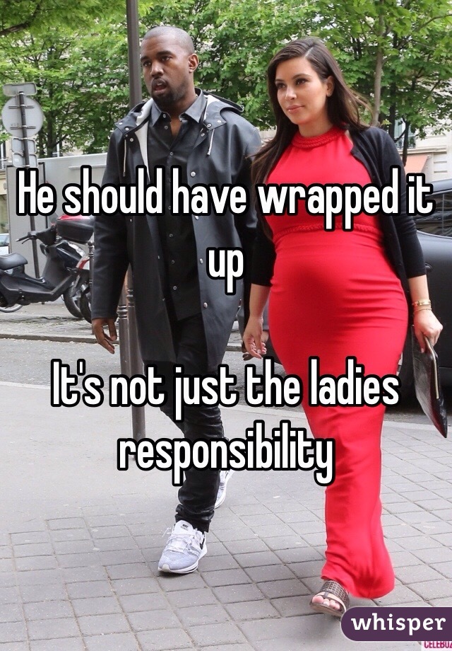 He should have wrapped it up

It's not just the ladies responsibility 