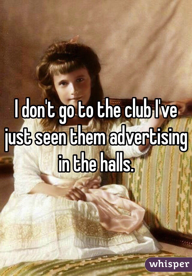 I don't go to the club I've just seen them advertising in the halls.