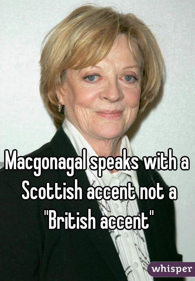 Macgonagal speaks with a Scottish accent not a "British accent"