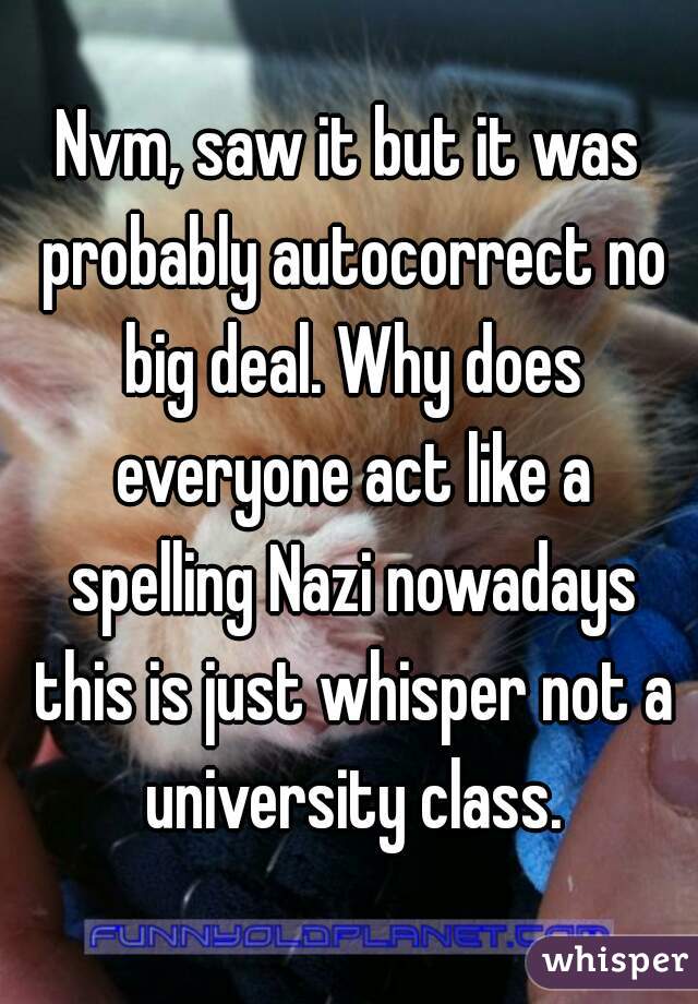 Nvm, saw it but it was probably autocorrect no big deal. Why does everyone act like a spelling Nazi nowadays this is just whisper not a university class.