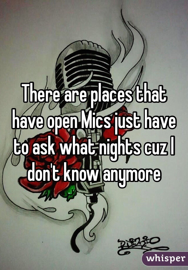 There are places that have open Mics just have to ask what nights cuz I don't know anymore